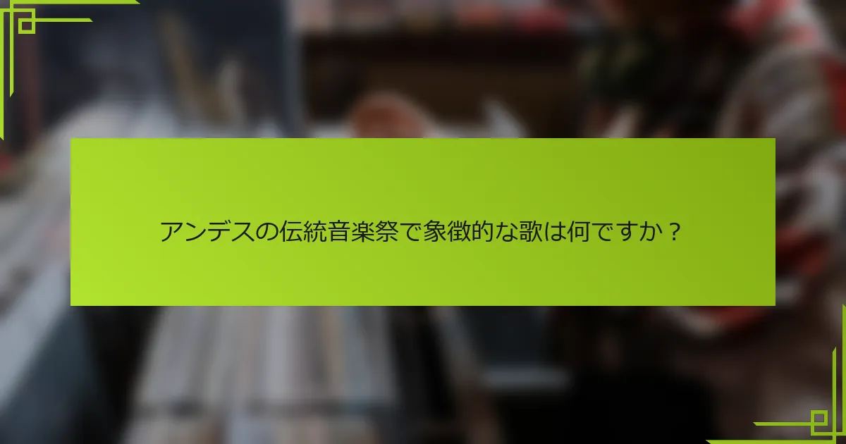 アンデスの伝統音楽祭で象徴的な歌は何ですか？