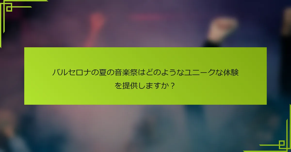 バルセロナの夏の音楽祭はどのようなユニークな体験を提供しますか？