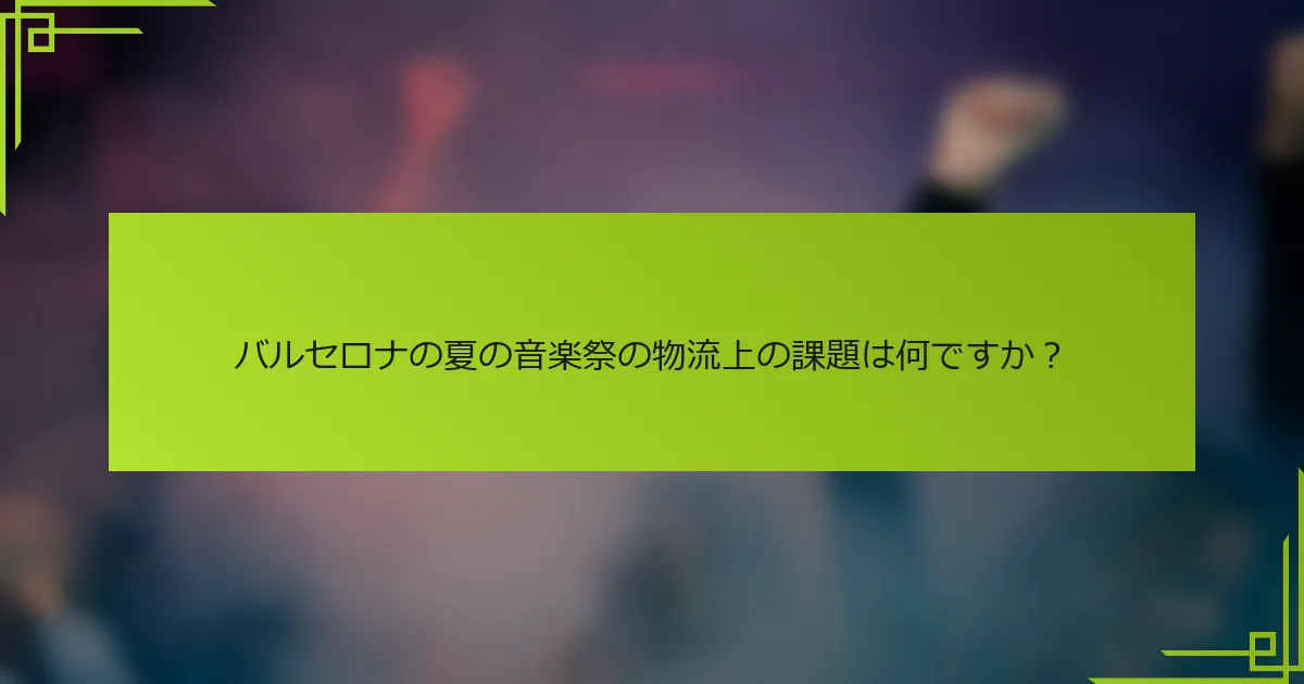 バルセロナの夏の音楽祭の物流上の課題は何ですか？