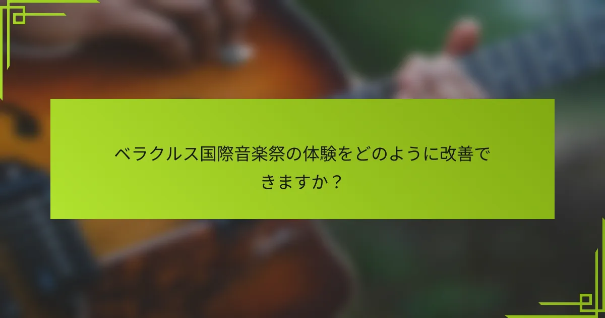 ベラクルス国際音楽祭の体験をどのように改善できますか？