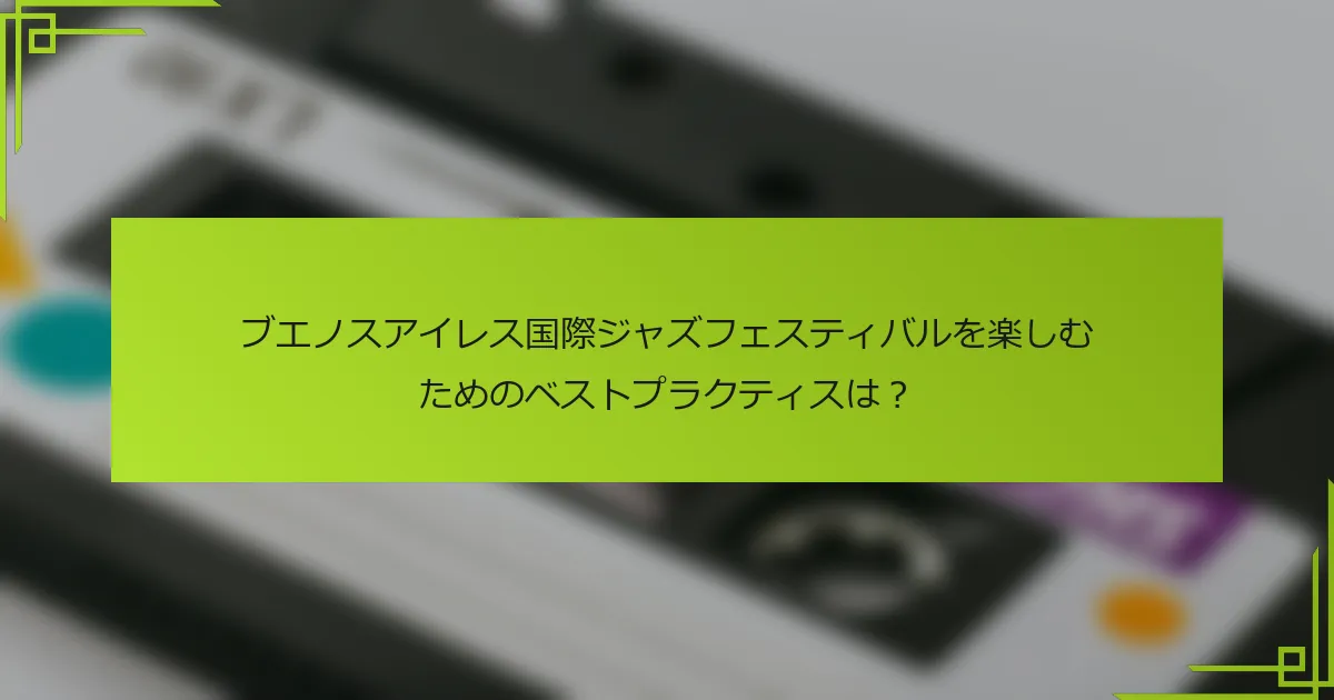 ブエノスアイレス国際ジャズフェスティバルを楽しむためのベストプラクティスは？