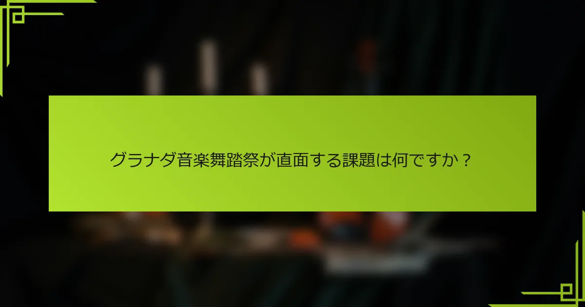 グラナダ音楽舞踏祭が直面する課題は何ですか？