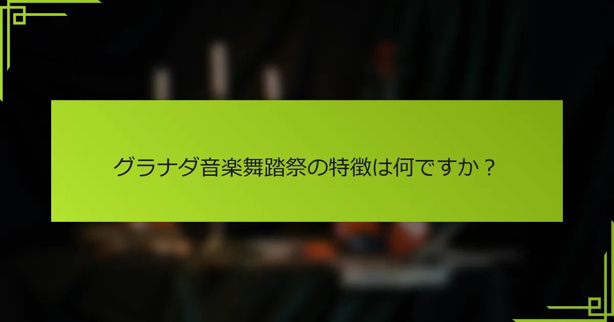 グラナダ音楽舞踏祭の特徴は何ですか？