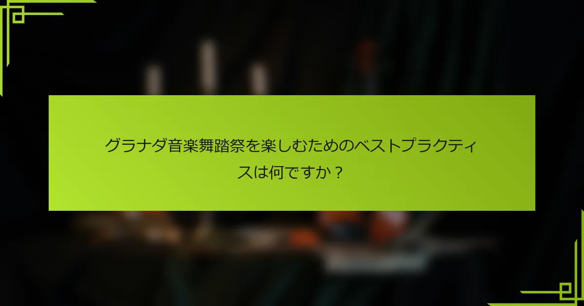 グラナダ音楽舞踏祭を楽しむためのベストプラクティスは何ですか？