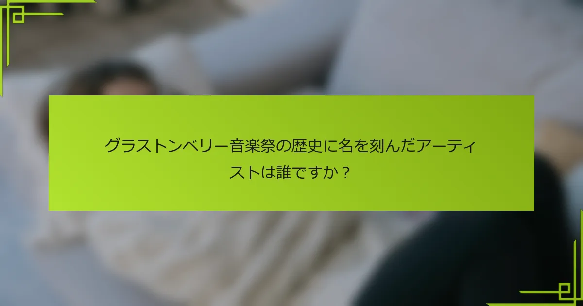 グラストンベリー音楽祭の歴史に名を刻んだアーティストは誰ですか？