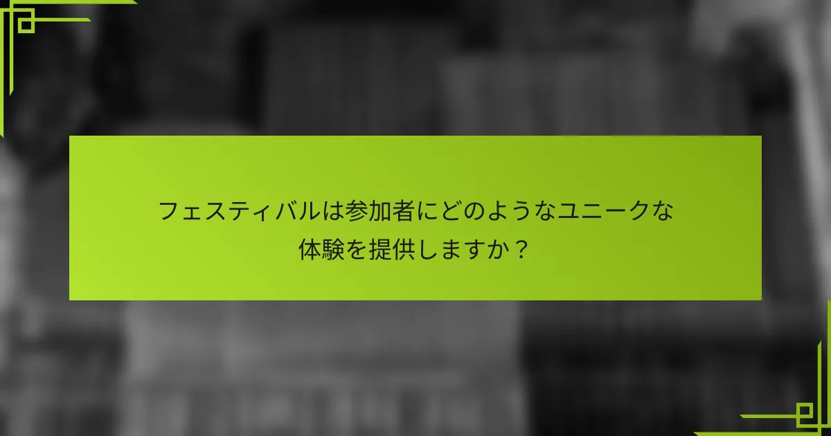 フェスティバルは参加者にどのようなユニークな体験を提供しますか？
