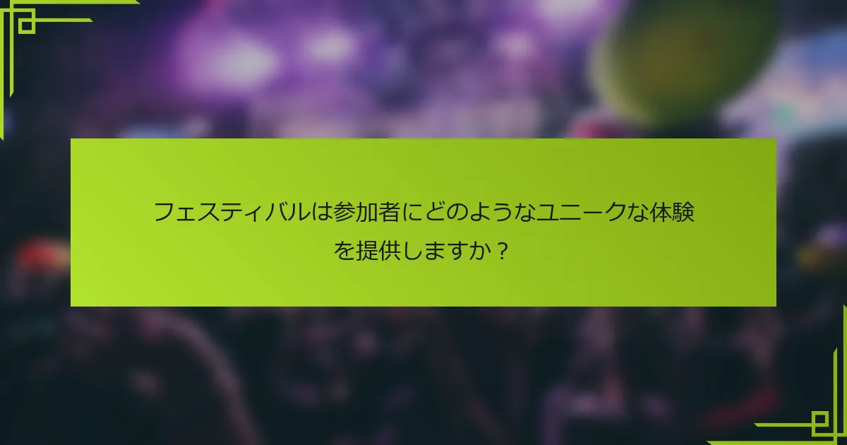 フェスティバルは参加者にどのようなユニークな体験を提供しますか？