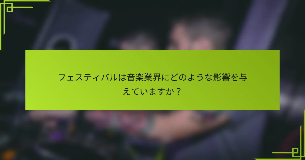 フェスティバルは音楽業界にどのような影響を与えていますか？