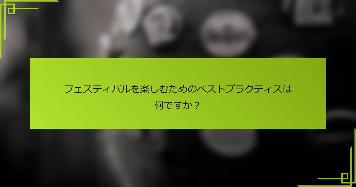 フェスティバルを楽しむためのベストプラクティスは何ですか？