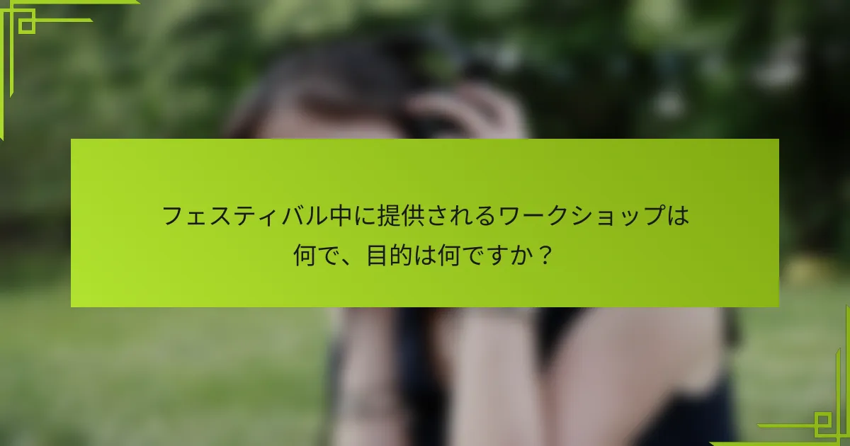 フェスティバル中に提供されるワークショップは何で、目的は何ですか？