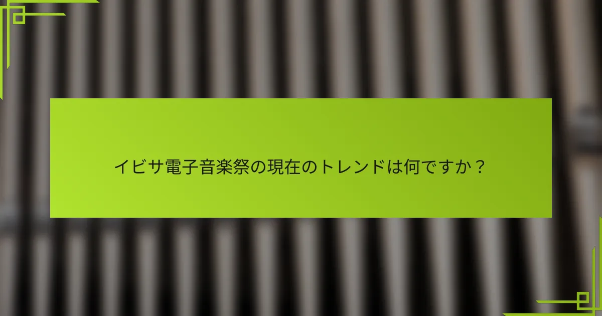 イビサ電子音楽祭の現在のトレンドは何ですか？