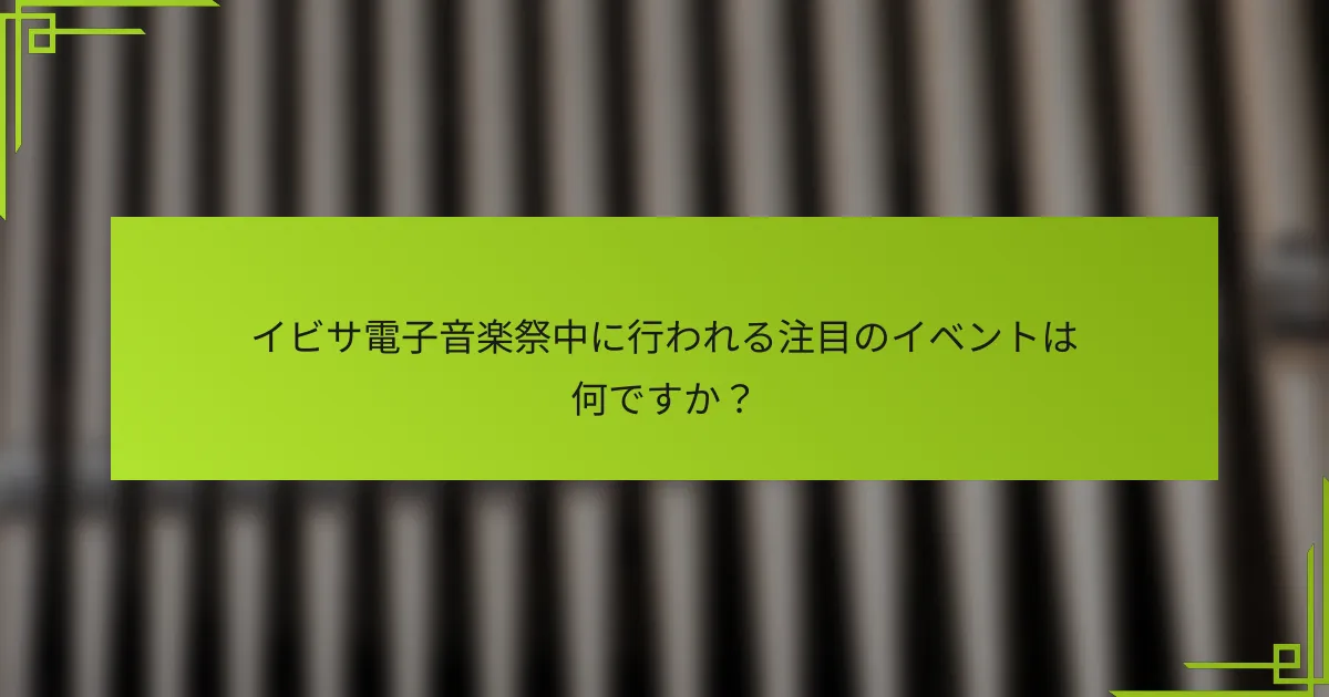 イビサ電子音楽祭中に行われる注目のイベントは何ですか？