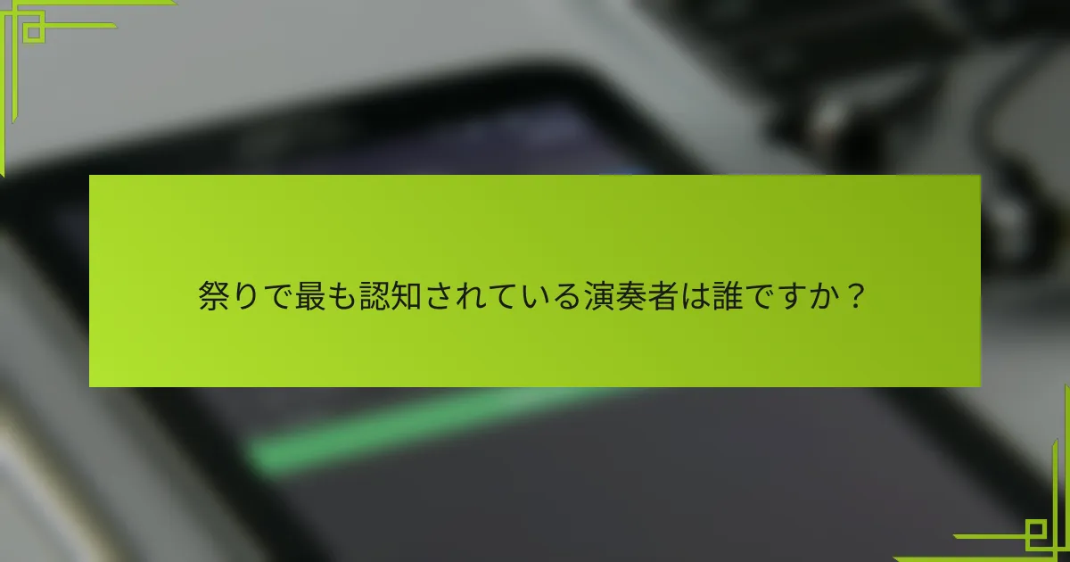祭りで最も認知されている演奏者は誰ですか？