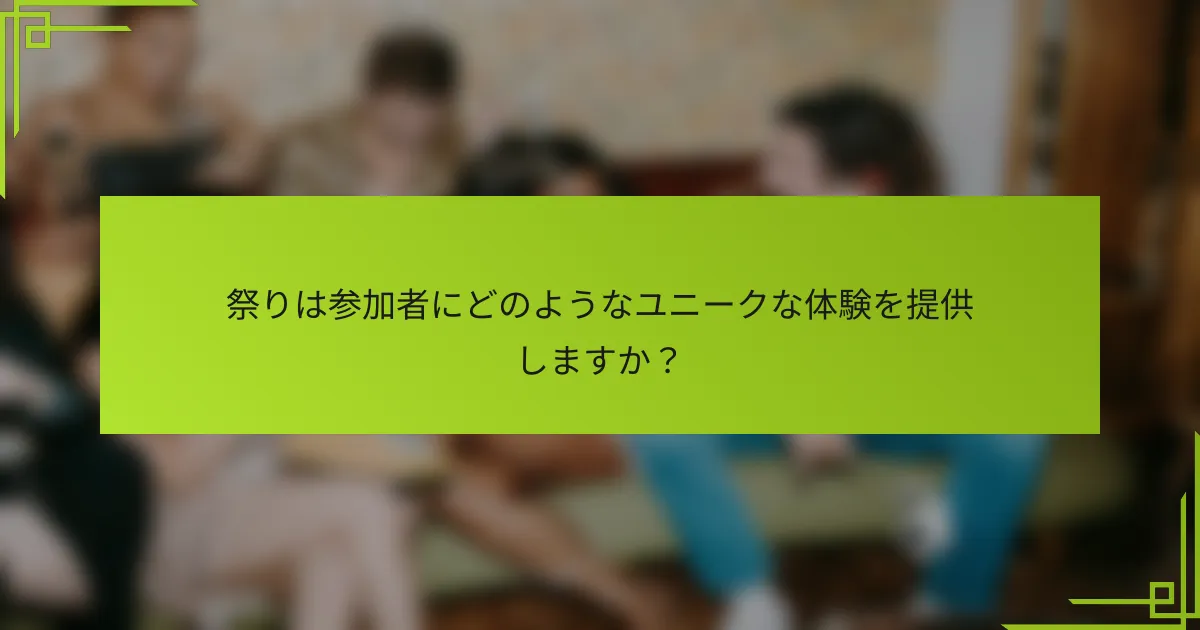 祭りは参加者にどのようなユニークな体験を提供しますか？