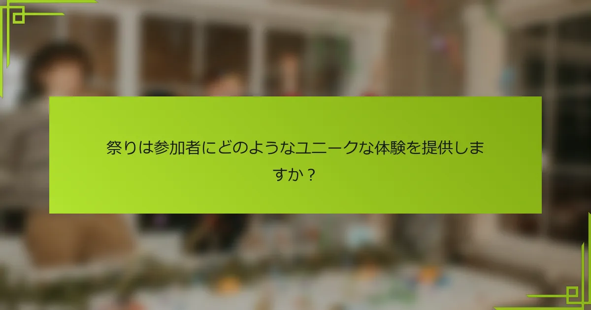 祭りは参加者にどのようなユニークな体験を提供しますか？