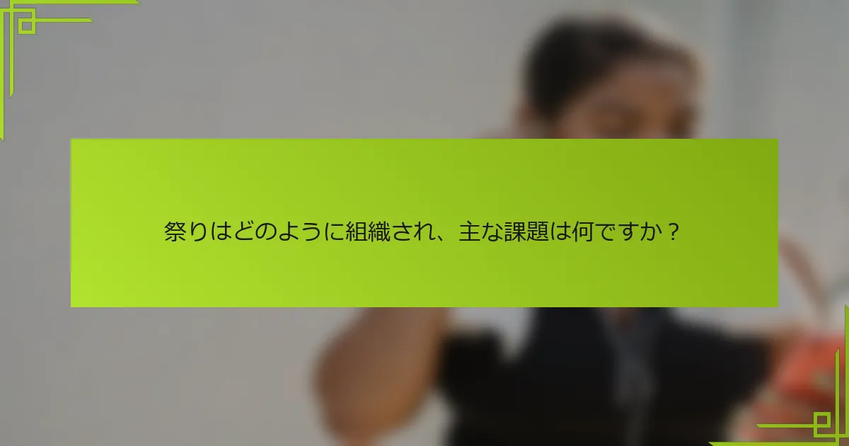 祭りはどのように組織され、主な課題は何ですか？
