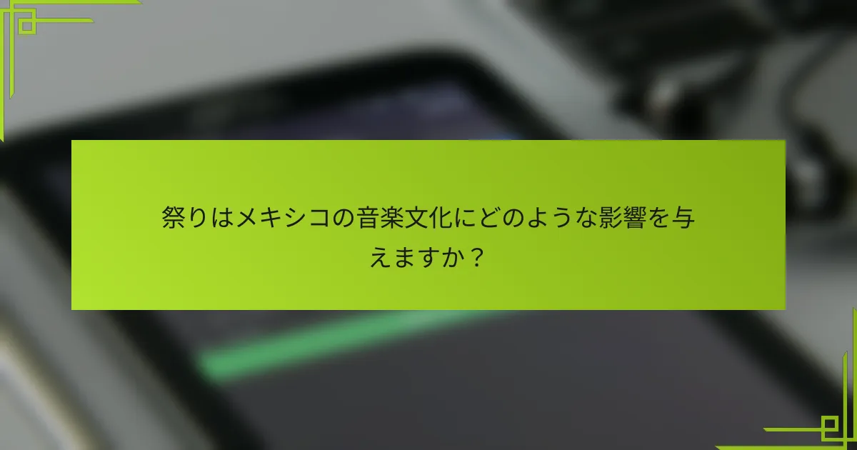 祭りはメキシコの音楽文化にどのような影響を与えますか？