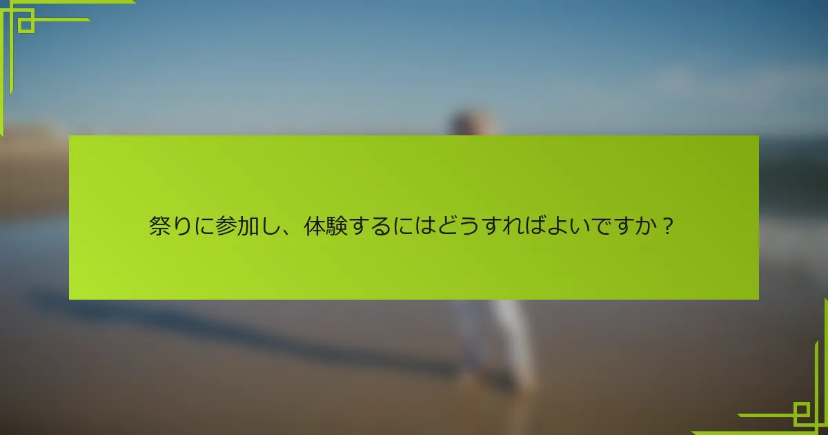 祭りに参加し、体験するにはどうすればよいですか？