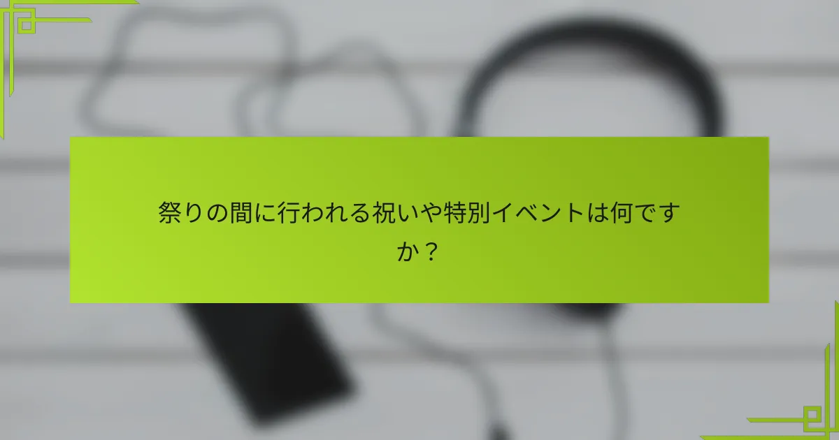 祭りの間に行われる祝いや特別イベントは何ですか？