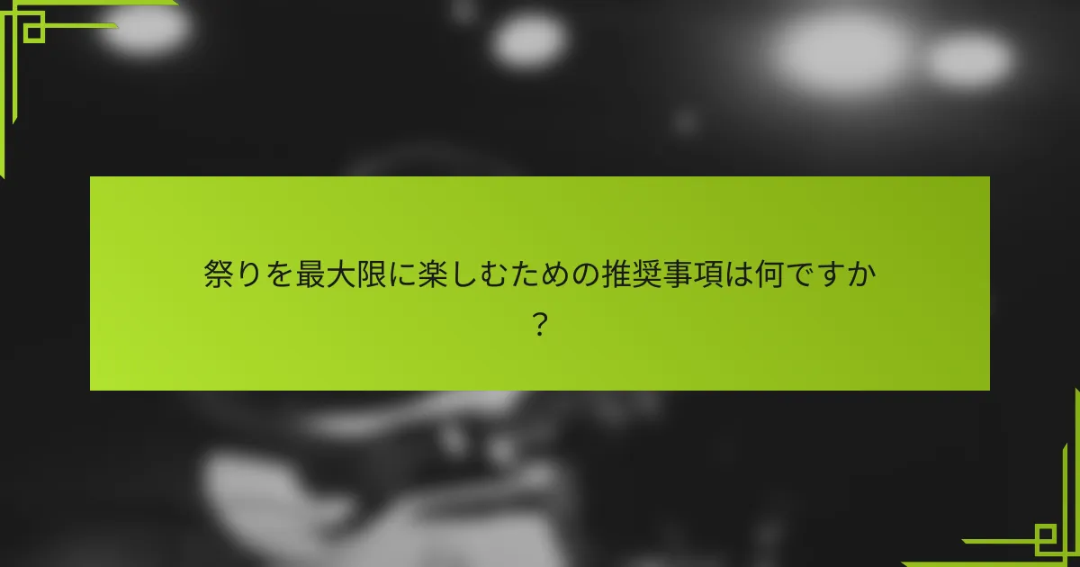 祭りを最大限に楽しむための推奨事項は何ですか？