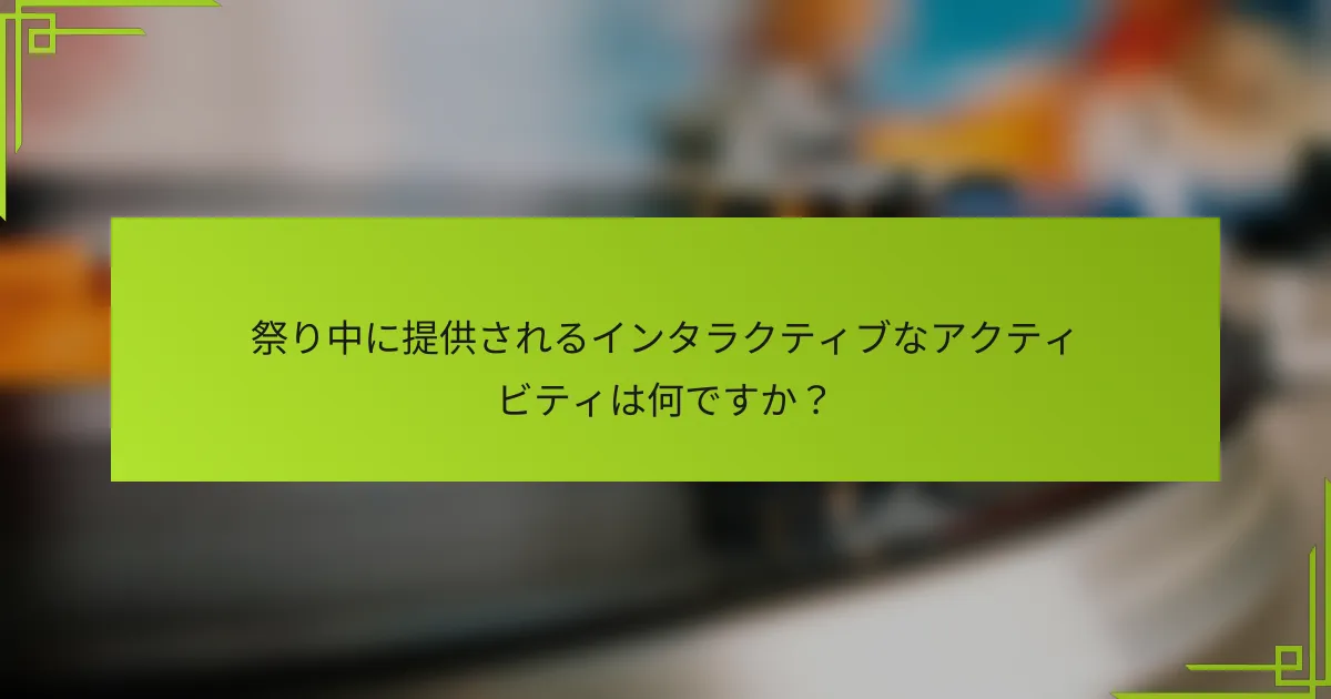 祭り中に提供されるインタラクティブなアクティビティは何ですか？