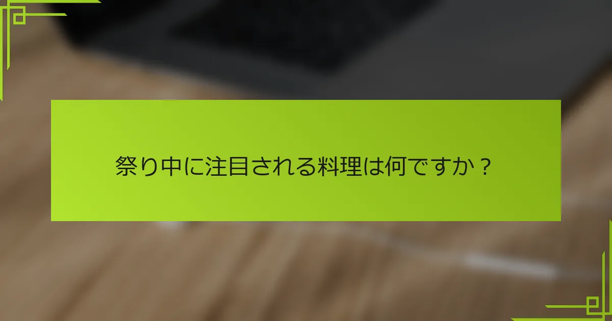 祭り中に注目される料理は何ですか？