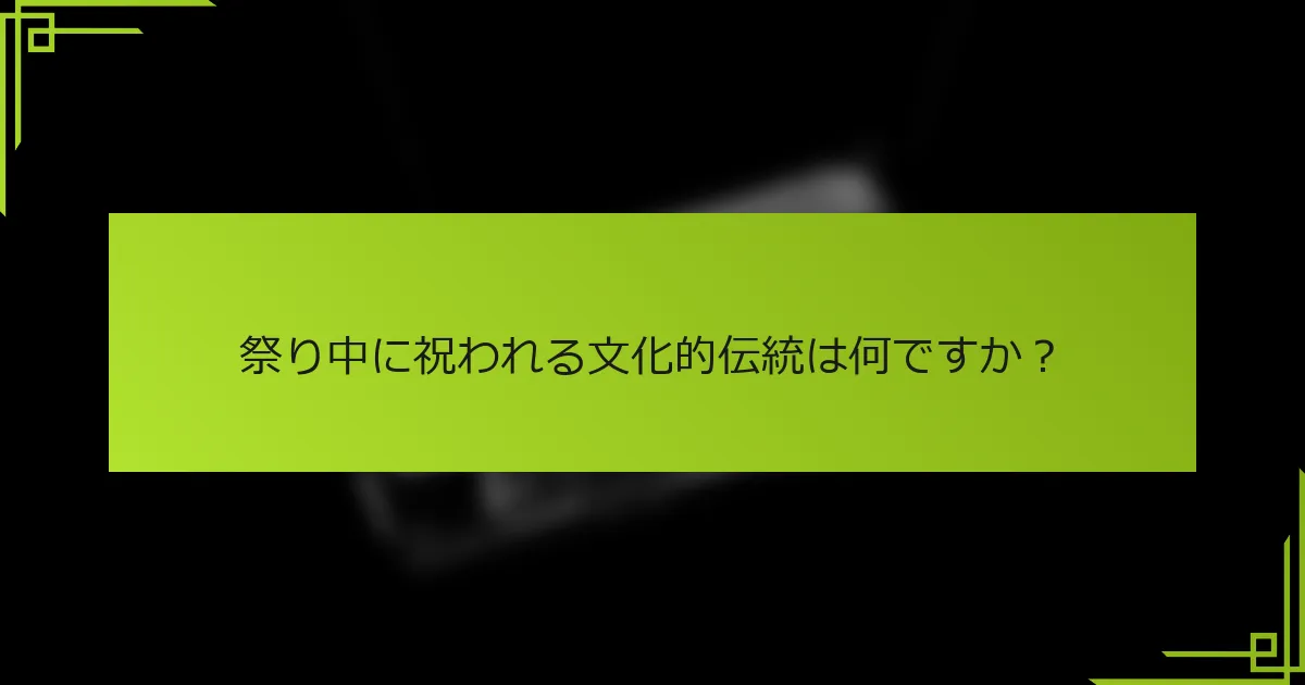 祭り中に祝われる文化的伝統は何ですか？
