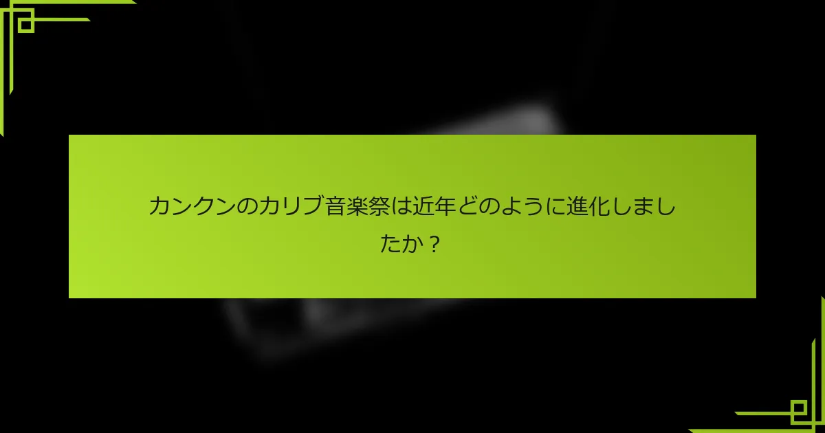 カンクンのカリブ音楽祭は近年どのように進化しましたか？