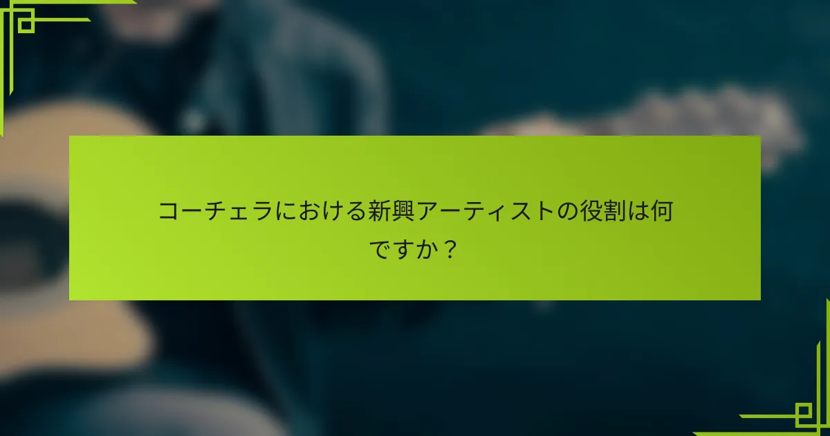 コーチェラにおける新興アーティストの役割は何ですか？