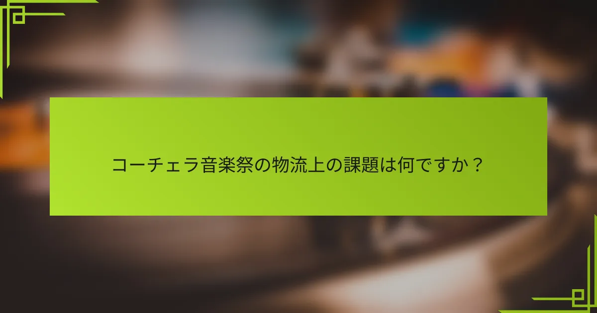 コーチェラ音楽祭の物流上の課題は何ですか？