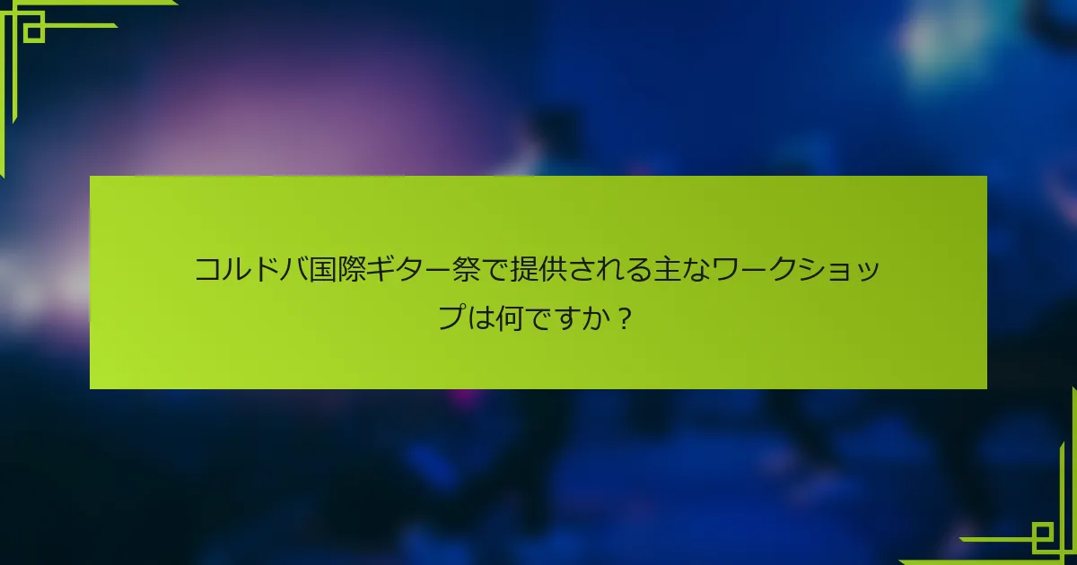 コルドバ国際ギター祭で提供される主なワークショップは何ですか？