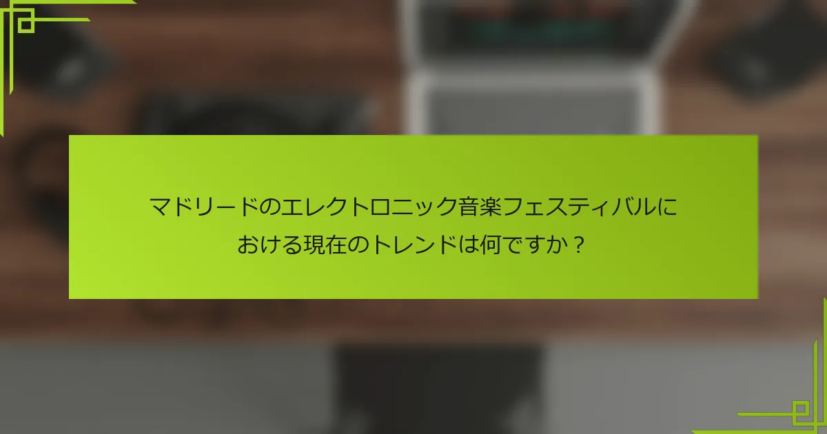マドリードのエレクトロニック音楽フェスティバルにおける現在のトレンドは何ですか？