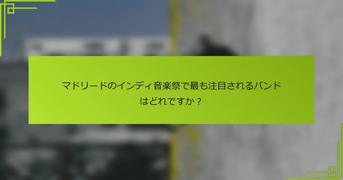 マドリードのインディ音楽祭で最も注目されるバンドはどれですか？