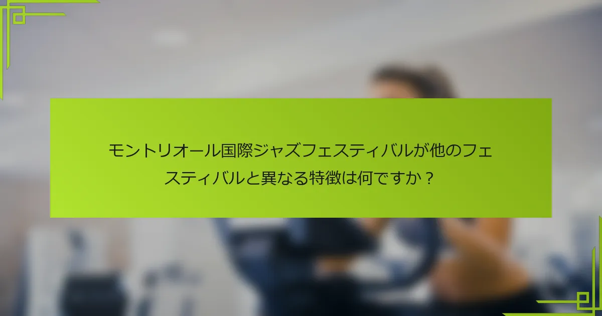 モントリオール国際ジャズフェスティバルが他のフェスティバルと異なる特徴は何ですか？