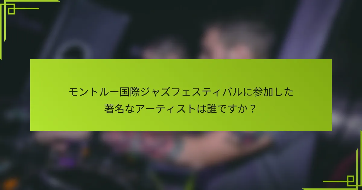 モントルー国際ジャズフェスティバルに参加した著名なアーティストは誰ですか？