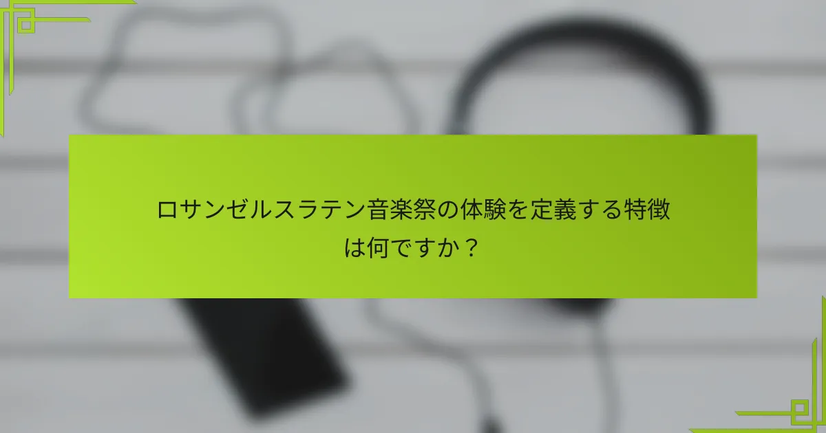 ロサンゼルスラテン音楽祭の体験を定義する特徴は何ですか？