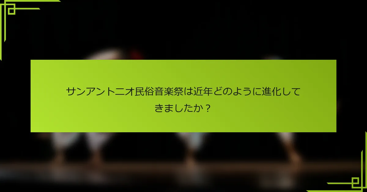 サンアントニオ民俗音楽祭は近年どのように進化してきましたか？