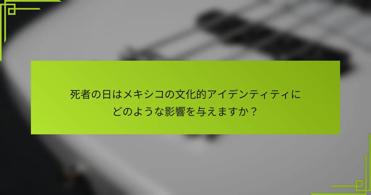 死者の日はメキシコの文化的アイデンティティにどのような影響を与えますか？