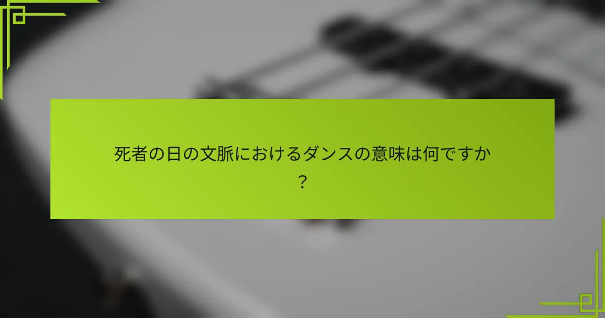 死者の日の文脈におけるダンスの意味は何ですか？