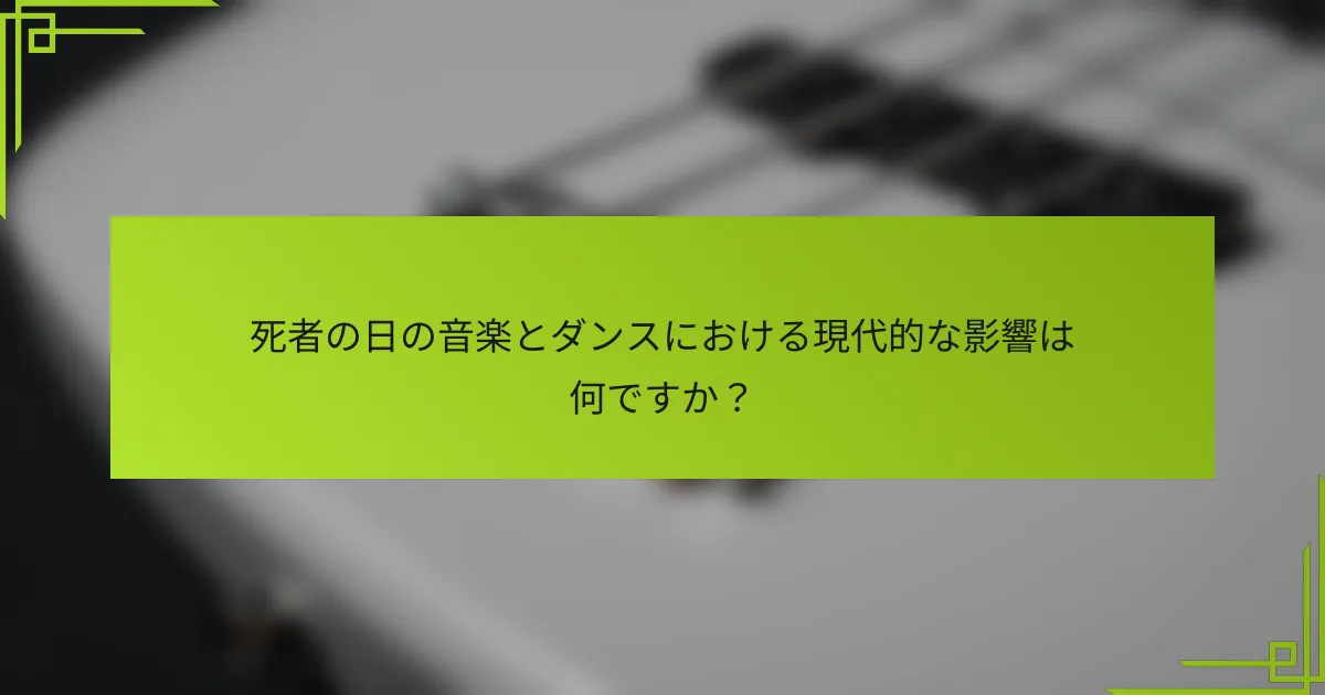 死者の日の音楽とダンスにおける現代的な影響は何ですか？
