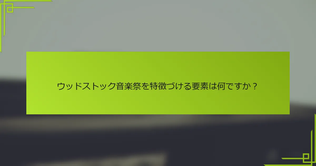 ウッドストック音楽祭を特徴づける要素は何ですか？