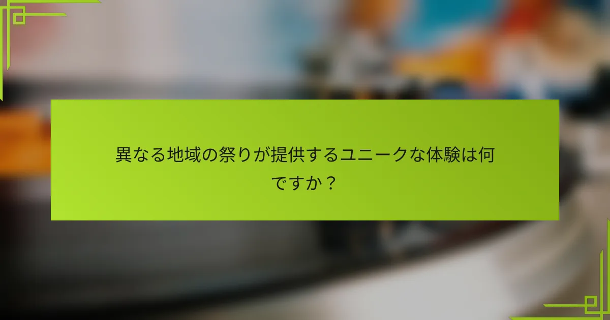 異なる地域の祭りが提供するユニークな体験は何ですか？